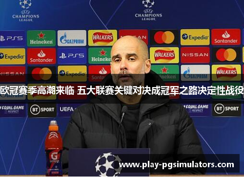 欧冠赛季高潮来临 五大联赛关键对决成冠军之路决定性战役