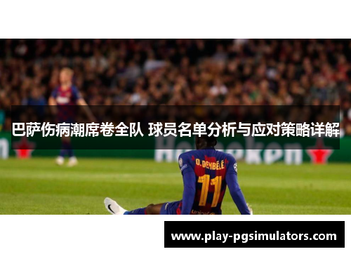 巴萨伤病潮席卷全队 球员名单分析与应对策略详解