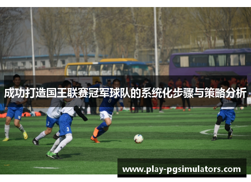 成功打造国王联赛冠军球队的系统化步骤与策略分析