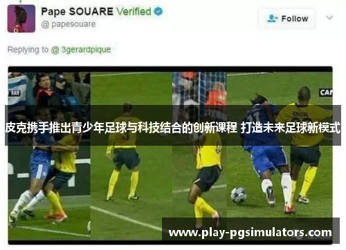 皮克携手推出青少年足球与科技结合的创新课程 打造未来足球新模式