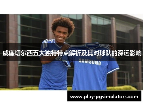 威廉切尔西五大独特特点解析及其对球队的深远影响