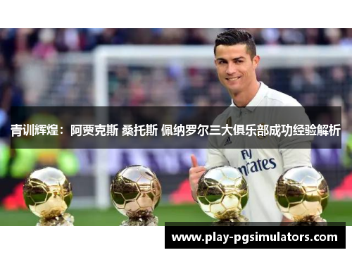 青训辉煌：阿贾克斯 桑托斯 佩纳罗尔三大俱乐部成功经验解析