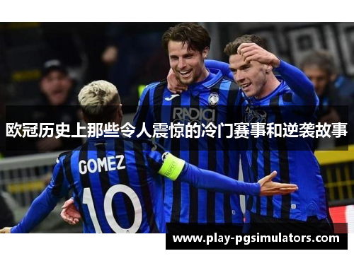 欧冠历史上那些令人震惊的冷门赛事和逆袭故事